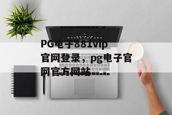 PG电子881vip官网登录，pg电子官网官方网站