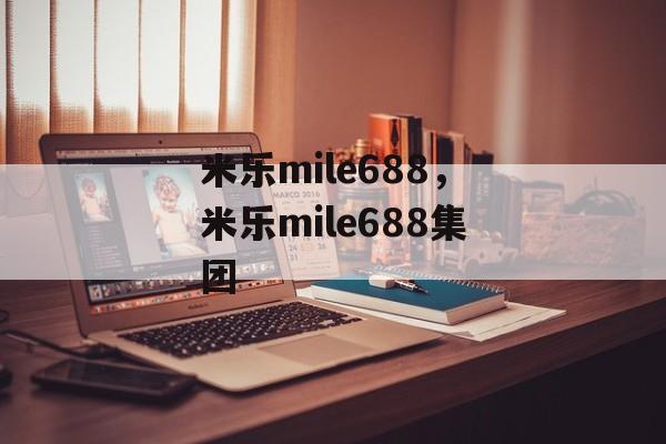 米乐mile688，米乐mile688集团