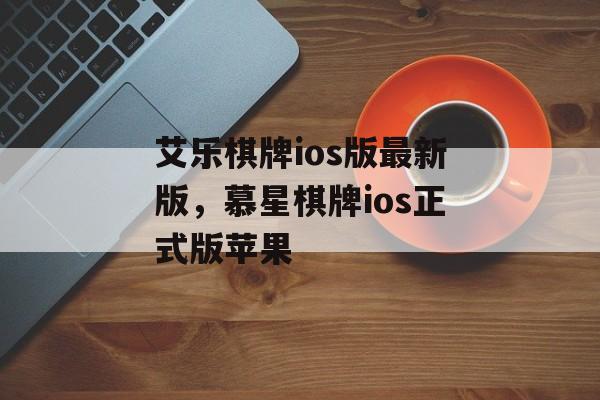 艾乐棋牌ios版最新版，慕星棋牌ios正式版苹果