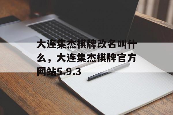 大连集杰棋牌改名叫什么，大连集杰棋牌官方网站5.9.3