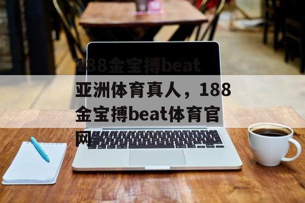 188金宝搏beat亚洲体育真人，188金宝搏beat体育官网